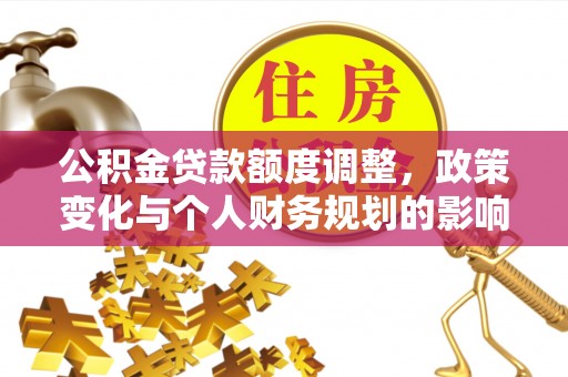 夏津公积金贷款额度调整，政策变化与个人财务规划的影响