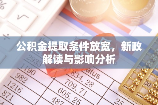 夏津公积金提取条件放宽，新政解读与影响分析