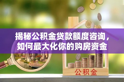 夏津揭秘公积金贷款额度咨询，如何最大化你的购房资金
