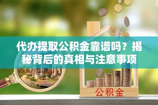 夏津代办提取公积金靠谱吗？揭秘背后的真相与注意事项
