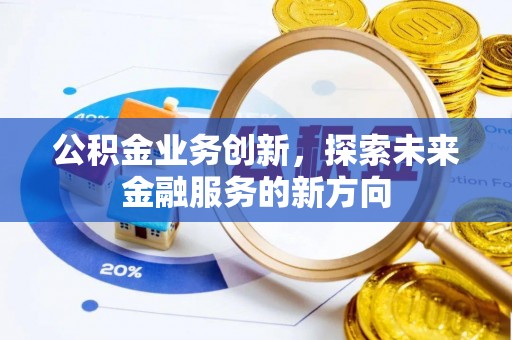 夏津公积金业务创新，探索未来金融服务的新方向