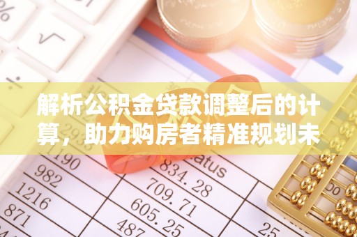 夏津解析公积金贷款调整后的计算，助力购房者精准规划未来