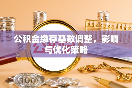 夏津公积金缴存基数调整，影响与优化策略