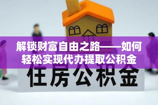 夏津解锁财富自由之路——如何轻松实现代办提取公积金