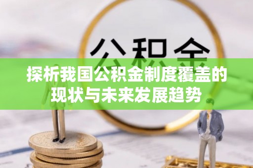 夏津探析我国公积金制度覆盖的现状与未来发展趋势