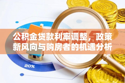 夏津公积金贷款利率调整，政策新风向与购房者的机遇分析