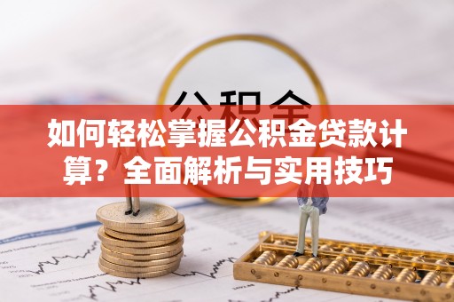 夏津如何轻松掌握公积金贷款计算？全面解析与实用技巧