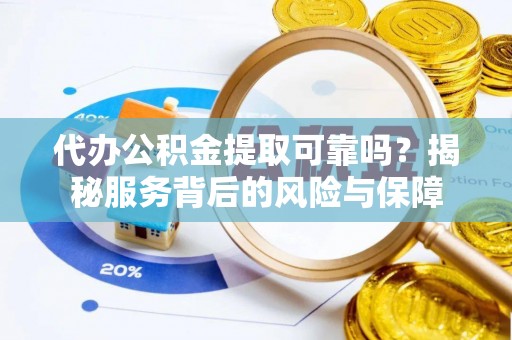 夏津代办公积金提取可靠吗？揭秘服务背后的风险与保障