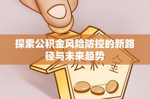 夏津探索公积金风险防控的新路径与未来趋势