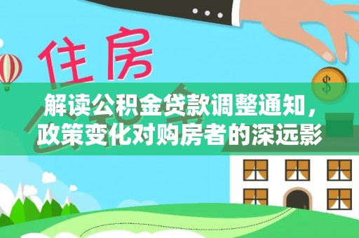 夏津解读公积金贷款调整通知，政策变化对购房者的深远影响