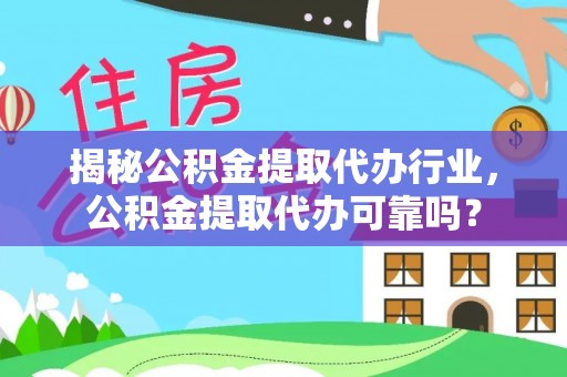 夏津揭秘公积金提取代办行业，公积金提取代办可靠吗？