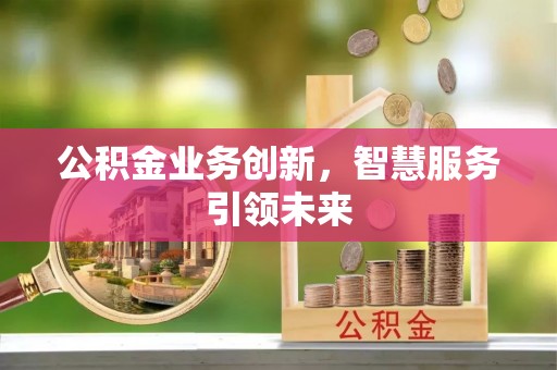 夏津公积金业务创新，智慧服务引领未来