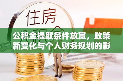 夏津公积金提取条件放宽，政策新变化与个人财务规划的影响