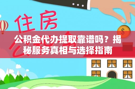 夏津公积金代办提取靠谱吗？揭秘服务真相与选择指南