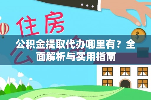 夏津公积金提取代办哪里有？全面解析与实用指南
