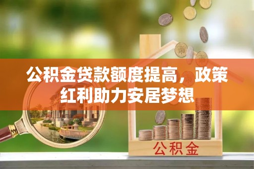 夏津公积金贷款额度提高，政策红利助力安居梦想