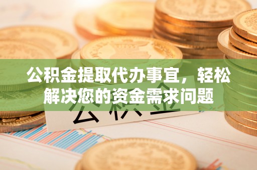 夏津公积金提取代办事宜，轻松解决您的资金需求问题