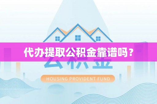 夏津代办提取公积金靠谱吗？