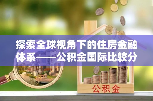 夏津探索全球视角下的住房金融体系——公积金国际比较分析