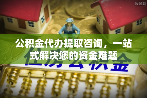 夏津公积金代办提取咨询，一站式解决您的资金难题
