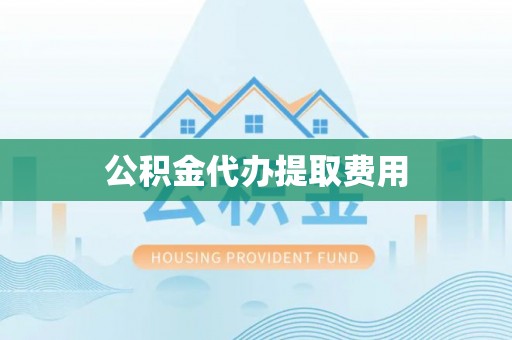 夏津公积金代办提取费用