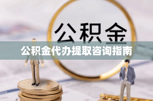 夏津公积金代办提取咨询指南