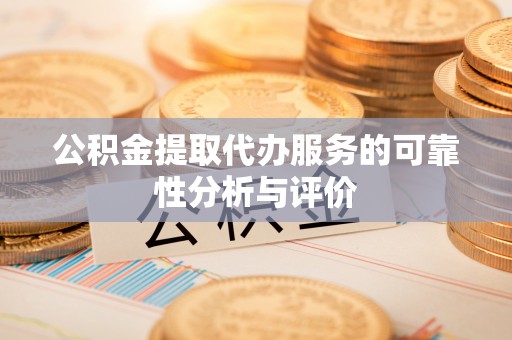 夏津公积金提取代办服务的可靠性分析与评价