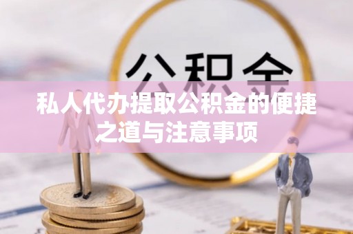 夏津私人代办提取公积金的便捷之道与注意事项