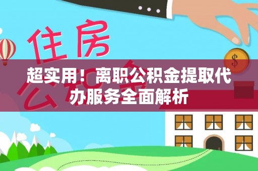 夏津超实用！离职公积金提取代办服务全面解析