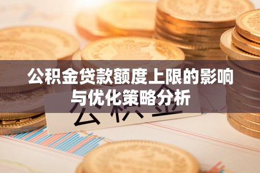 夏津公积金贷款额度上限的影响与优化策略分析