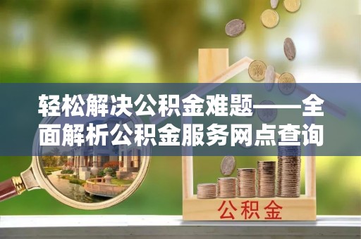 夏津轻松解决公积金难题——全面解析公积金服务网点查询技巧