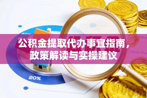 夏津公积金提取代办事宜指南，政策解读与实操建议