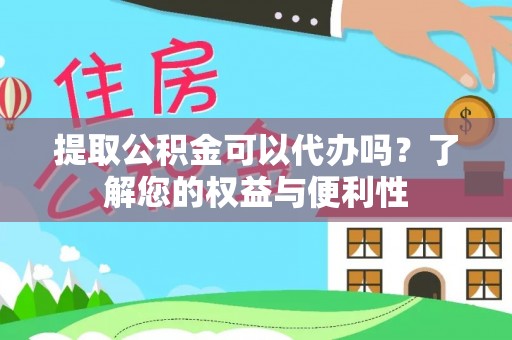 夏津提取公积金可以代办吗？了解您的权益与便利性