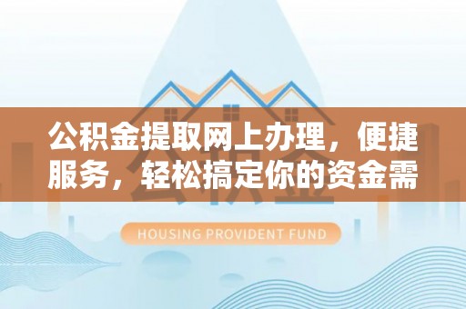 夏津公积金提取网上办理，便捷服务，轻松搞定你的资金需求