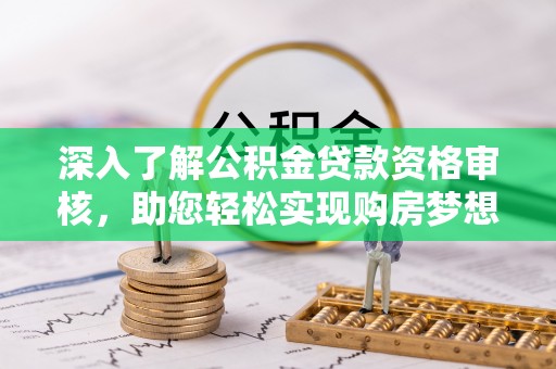 夏津深入了解公积金贷款资格审核，助您轻松实现购房梦想