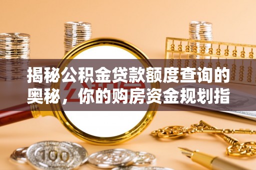 夏津揭秘公积金贷款额度查询的奥秘，你的购房资金规划指南