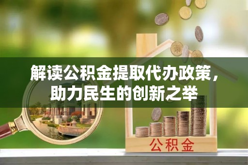 夏津解读公积金提取代办政策，助力民生的创新之举