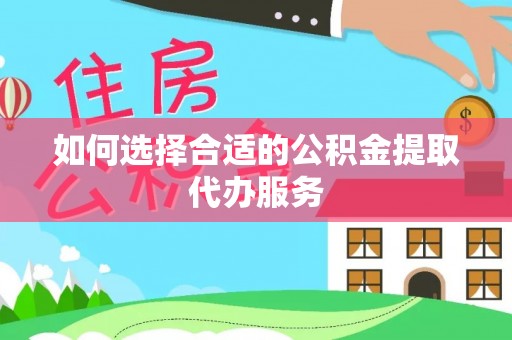 夏津如何选择合适的公积金提取代办服务