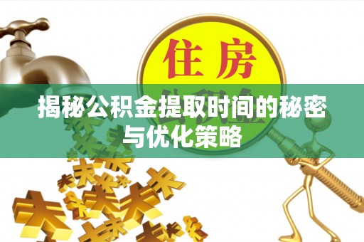夏津揭秘公积金提取时间的秘密与优化策略