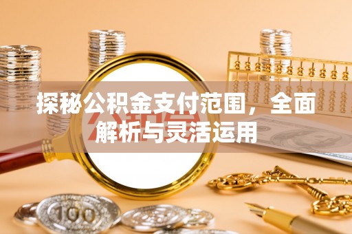 夏津探秘公积金支付范围，全面解析与灵活运用