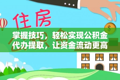夏津掌握技巧，轻松实现公积金代办提取，让资金流动更高效