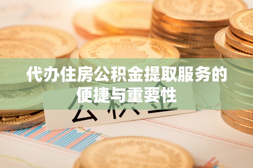 夏津代办住房公积金提取服务的便捷与重要性