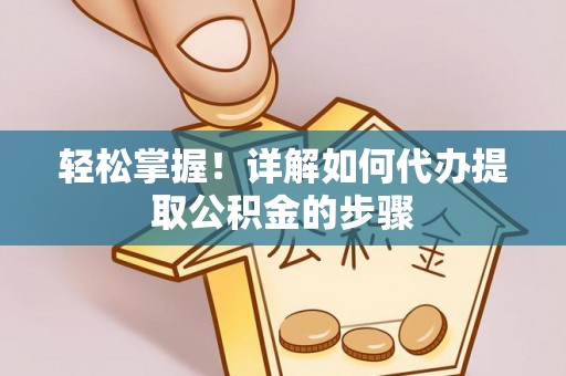 夏津轻松掌握！详解如何代办提取公积金的步骤