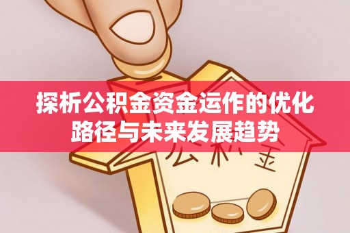 夏津探析公积金资金运作的优化路径与未来发展趋势