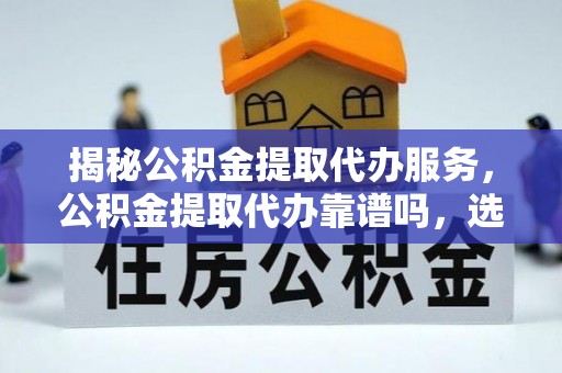 夏津揭秘公积金提取代办服务，公积金提取代办靠谱吗，选择需谨慎