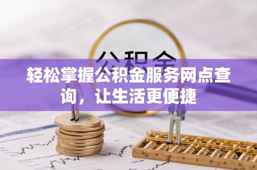 夏津轻松掌握公积金服务网点查询，让生活更便捷
