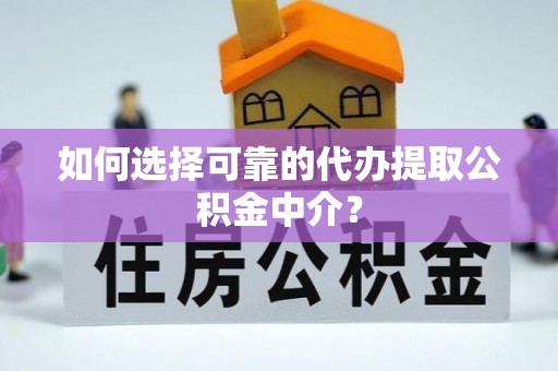 夏津如何选择可靠的代办提取公积金中介？