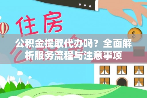 夏津公积金提取代办吗？全面解析服务流程与注意事项