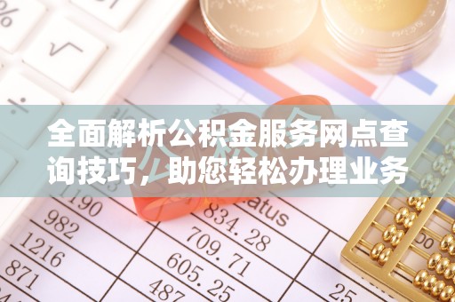夏津全面解析公积金服务网点查询技巧，助您轻松办理业务