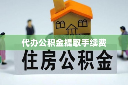 夏津代办公积金提取手续费